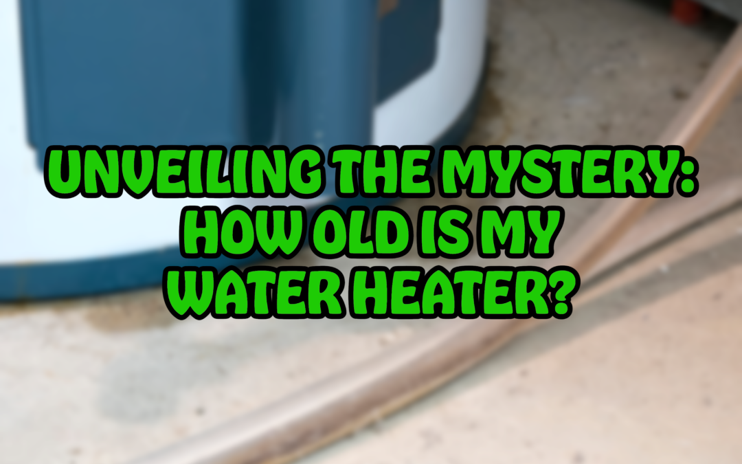 UNVEILING THE MYSTERY: HOW OLD IS MY WATER HEATER?