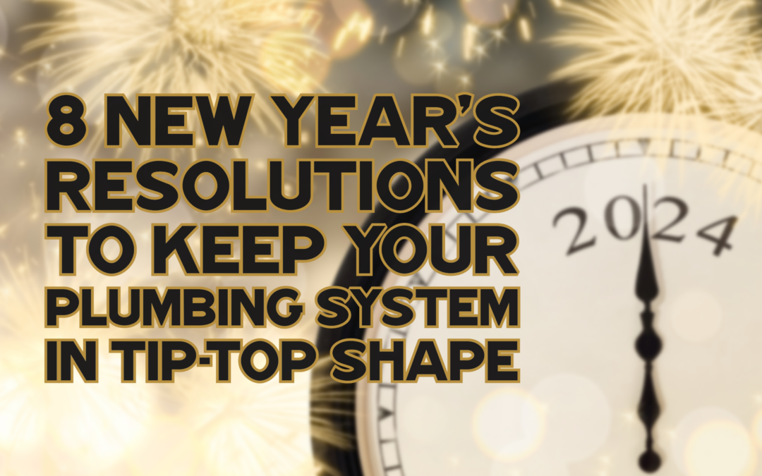 8 NEW YEAR’S RESOLUTIONS TO KEEP YOUR PLUMBING SYSTEM IN TIP-TOP SHAPE 